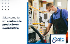 Saiba Como Ter Um Controle De Producao Em Sua Industria Blog - Escritório de Contabilidade em Tocantins - MG │ Exata Contabilidade